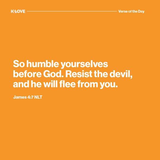 So humble yourselves before God. Resist the devil, and he will flee from you.