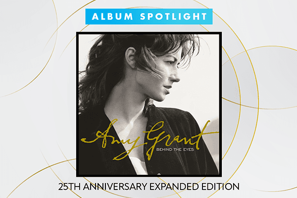 Album Spotlight: Amy Grant "Behind The Eyes" 25th Anniversary Edition